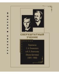 Сверхштатный ученик: Переписка С. А. Рачинского и И. Л. Леонтьева (Ивана Щеглова) (1891–1900)