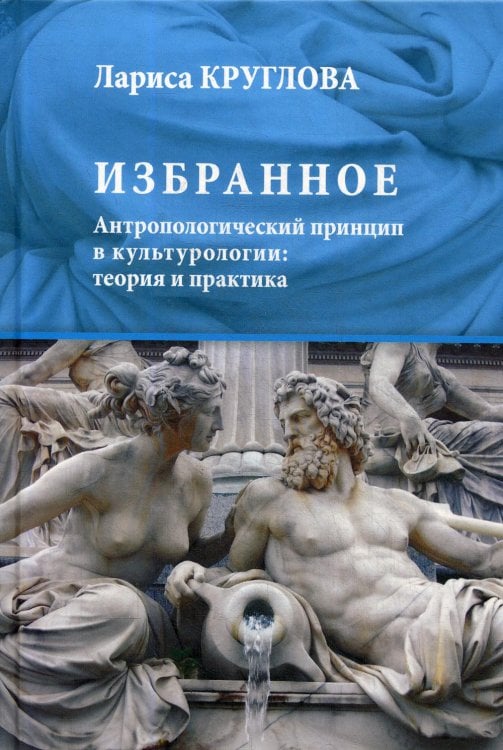 Избранное. Антропологический принцип в культурологии. Теория и практика
