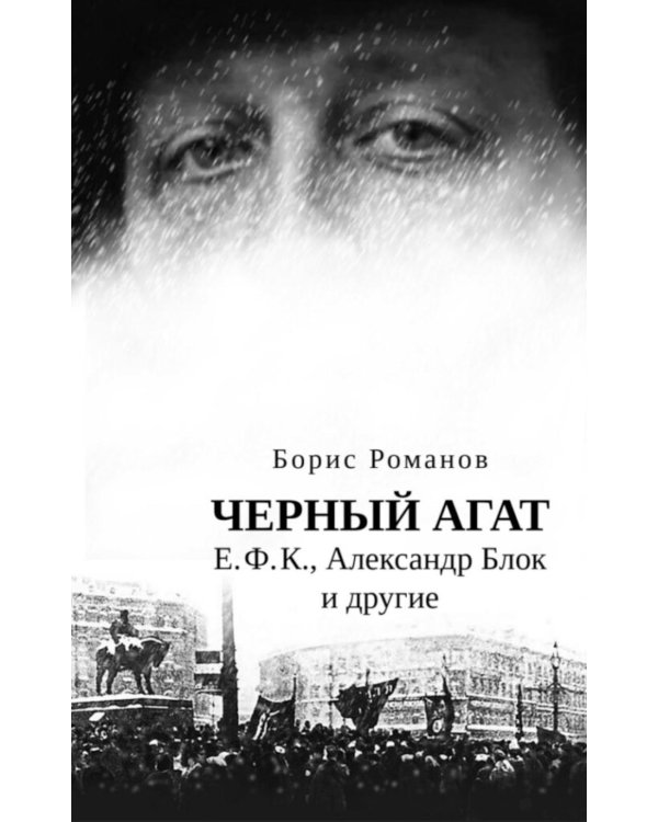 Черный агат. Е.Ф.К., Александр Блок и другие. Повествование в комментариях и письмах.  ISBN 978–5–91476–151–3