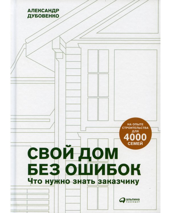 Свой дом без ошибок: Что нужно знать заказчику. На опыте строительства для 4000 семей