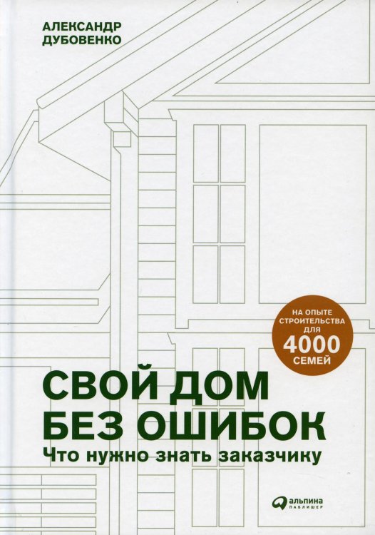 Свой дом без ошибок: Что нужно знать заказчику. На опыте строительства для 4000 семей