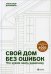 Свой дом без ошибок: Что нужно знать заказчику. На опыте строительства для 4000 семей
