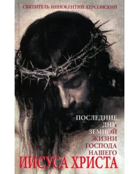 Последние дни земной жизни Господа нашего Иисуса Христа