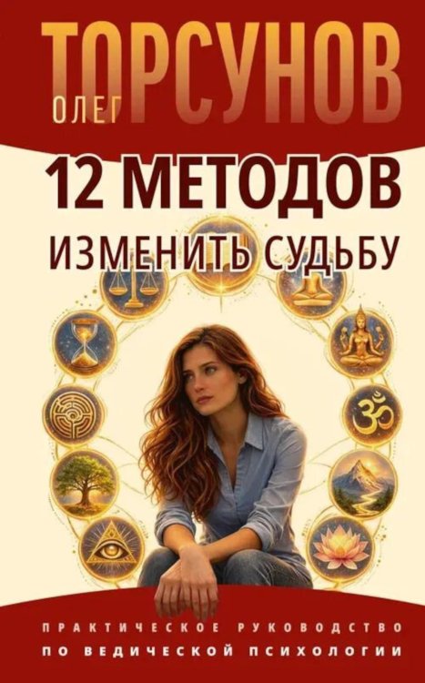 Обложка книги «12 методов изменить судьбу. Практическое руководство по ведической психологии» — Торсунов Олег Геннадьевич, ISBN 9785002285358