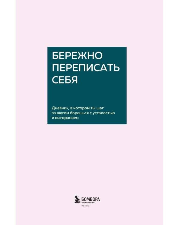 Бережно переписать себя. Дневник, в котором ты шаг за шагом борешься с усталостью и выгоранием