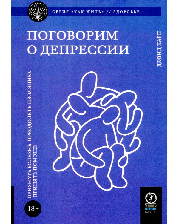 Поговорим о депрессии: Признать болезнь. Преодолеть изоляцию. Принять помощь