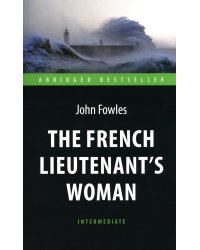 The French Lieutenent’s Woman = Женщина французского лейтенанта: книга для чтения на английском языке