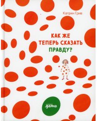 Как же теперь сказать правду?