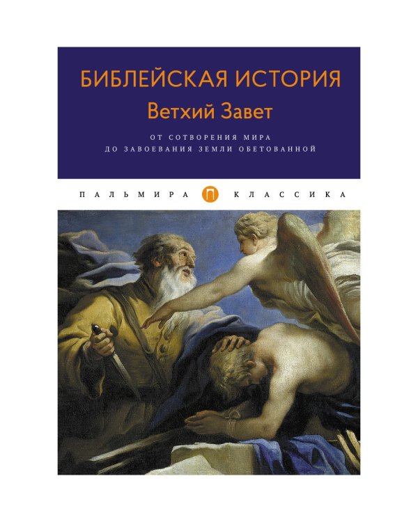 Библейская История. Ветхий Завет. От сотворения мира до завоевания Земли обетованной