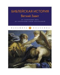 Библейская История. Ветхий Завет. От сотворения мира до завоевания Земли обетованной