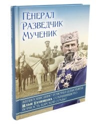 Генерал, разведчик, мученик: Жизнеописание генерал-адъютанта Ильи Татищева, сохранившего верность Царской семье