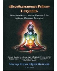 Всеобъемлющее Рейки. 1 ступень. Научись работать с энергией Вселенной для Изобилия, Здоровья и Богатства. Практическое руководство по целительству