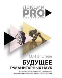 Будущее гуманитарных наук: Техногуманизм, креаторика, эротология, электронная филология и другие науки XXI века