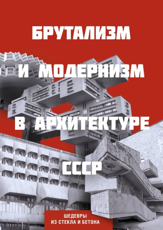 Обложка книги «Брутализм и модернизм в архитектуре СССР.  Шедевры из стекла и бетона» — None, ISBN 9785042156823