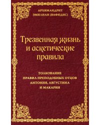 Трезвенная жизнь и аскетические правила. Толкование правил преподобных отцов Антония, Августина и Макария. 3-е изд