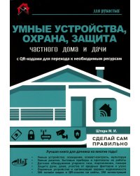 Умные устройства, охрана, защита частного дома и дачи. С QR-кодами для перехода к необходимым ресурсам. Сделай сам правильно