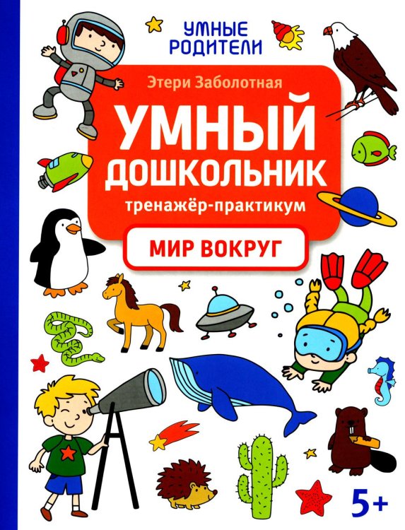 Умные родители Умный дошкольник. Мир вокруг: тренажер-практикум: 5+