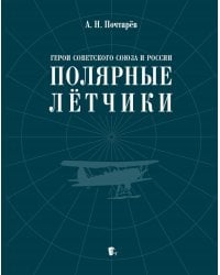 Герои Советского Союза и России - полярные летчики: краткий биографический словарь