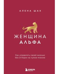 Женщина Альфа. Как управлять своей жизнью без оглядки на чужое мнение