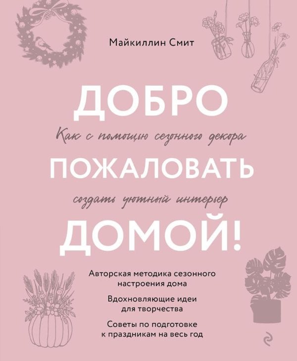 Обложка книги «Добро пожаловать домой! Как с помощью сезонного декора создать уютный интерьер» — Смит Майкиллин, ISBN 9785041816018