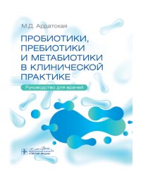 Пробиотики, пребиотики и метабиотики в клинической практике: руководство для врачей