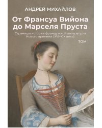 От Франсуа Вийона до Марселя Пруста. Страницы истории французской литературы Нового времени (XVI–XIX века). Т. 1