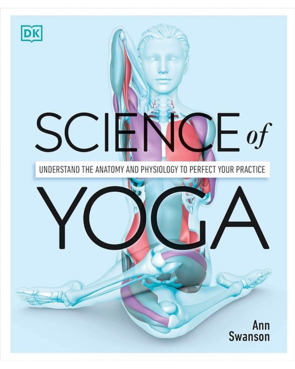 Science of Yoga: Understand the Anatomy and Physiology to Perfect your Practice