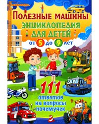 Полезные машины. Энциклопедия для детей от 5 до 9 лет. 111 ответов на вопросы почемучек