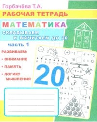 Математика. Складываем и вычитаем до 20. Ч. 1: Рабочая тетрадь
