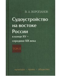 Судоустройство на востоке России в конце XV - середине XIX вв.: в 2 т. Т. 2