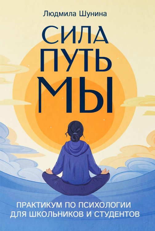 Обложка книги «Сила. Путь. Мы: практикум по психологии для школьников и студентов» — Шунина Людмила Николаевна, ISBN 9785222449523