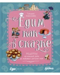 Едим как в сказке: Рецепты на каждый день из любимых детских книг