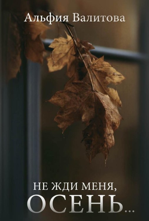 Обложка книги «Не жди меня, осень...» — Валитова Альфия Мударисовна, ISBN 9785006105263