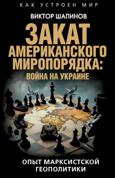 Как устроен мир Закат американского миропорядка: война на Украине. Опыт марксистской геополитики