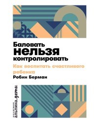 Баловать нельзя контролировать: Как воспитать счастливого ребенка