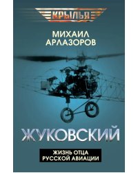 Жуковский. Жизнь отца русской авиации
