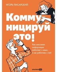 Коммуницируй это! Как массовая информация работает с нами, а мы работаем с ней