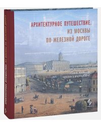 Архитектурное путешествие. Из Москвы по железной дороге. Альбом проектов, эскизов и фотографий (книга-альбом)