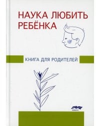 Наука любить ребенка: книга для родителей