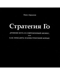 Стратегия Го: Древняя игра и современный бизнес, или Как победить в конкурентной борьбе