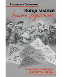 Когда мы все были русские. Вклад наших народов в Великую Победу