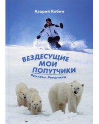 Вездесущие мои попутчики: рассказы, репортажи