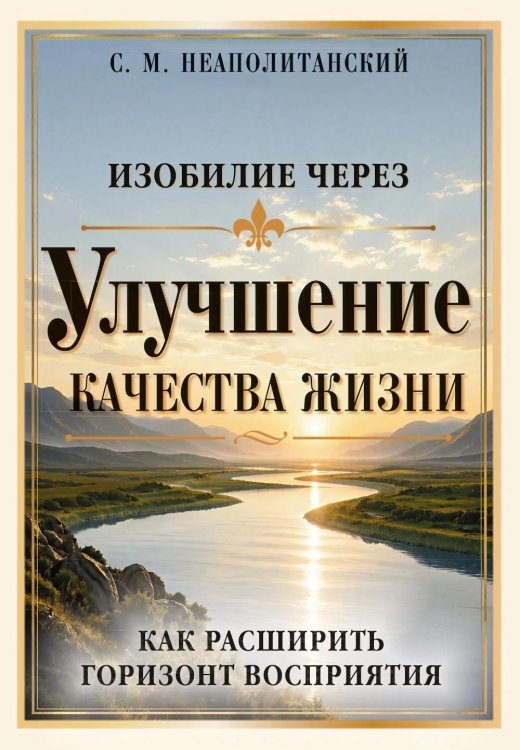 Обложка книги «Изобилие через улучшение качества жизни. Как расширить горизонт восприятия» — Неаполитанский Сергей Михайлович, ISBN 9785002286195