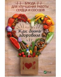 Как быть здоровым. Блюда для улучшения работы сердца и сосудов