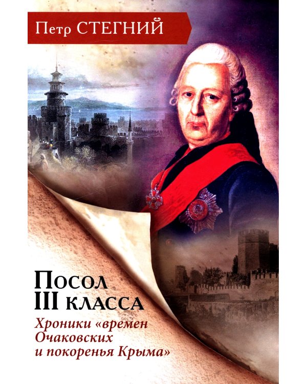 Посол III класса. Хроники «времен Очаковских и покоренья Крыма». 3-е изд., испр