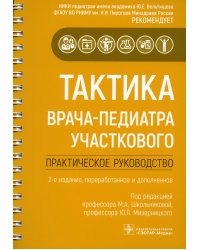 Тактика врача-педиатра участкового: практическое руководство. 2-е изд., перераб. и доп