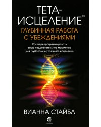 Тета-исцеление: Глубинная работа с убеждениями. Как перепрограммировать ваше подсознательное мышление для глубокого внутреннего исцеления