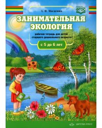Занимательная экология. Рабочая тетрадь для детей старшего дошкольного возраста. (с 5 до 6 лет)