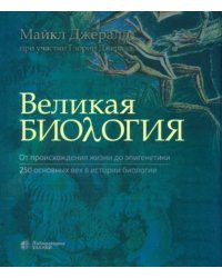 Великая биология. От происхождения жизни до эпигенетики. 250 основных вех в истории биологии. 2-е изд