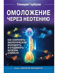 Омоложение через неотению. Как сохранить биологическую молодость и отодвинуть болезни старости